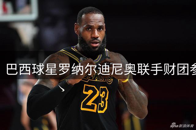 巴西球星罗纳尔迪尼奥联手财团参与摩纳哥俱乐部收购