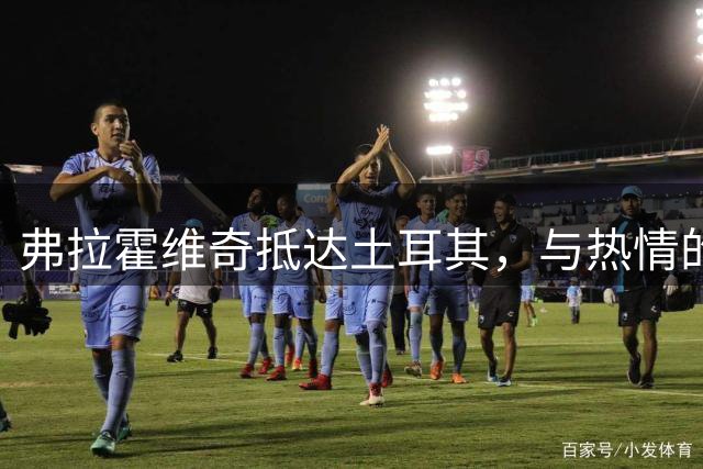弗拉霍维奇抵达土耳其，与热情的贝西克塔斯球迷互动