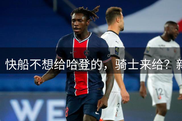 快船不想给哈登的，骑士来给？新合同即将出炉，3大球员或被弃