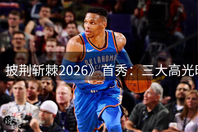 披荆斩棘2026》首秀：三大高光时刻与两大尴尬场面