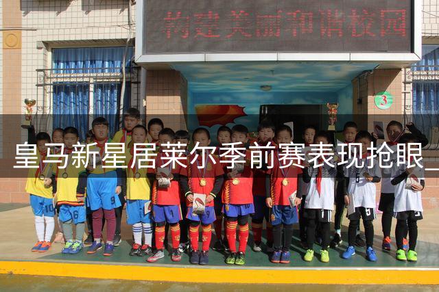 皇马新星居莱尔季前赛表现抢眼 或力压贝林厄姆迎首发