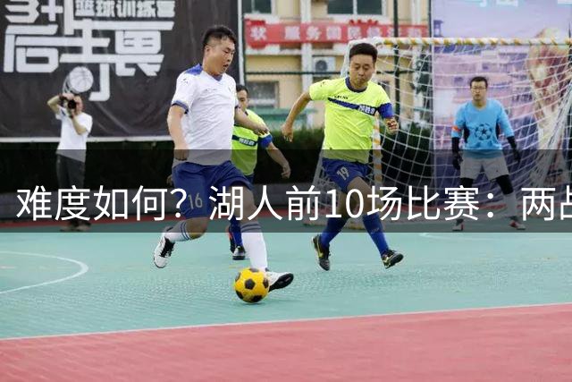 难度如何？湖人前10场比赛：两战勇士&快船&开拓者 热火在列