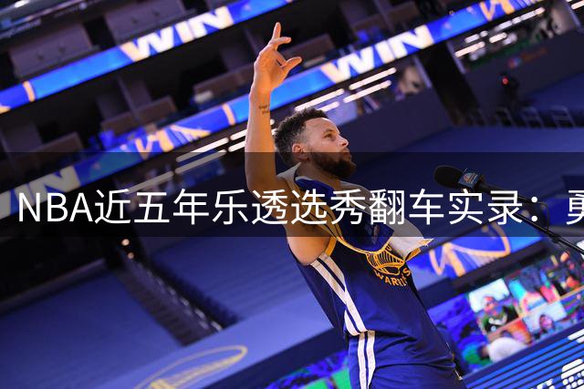 NBA近五年乐透选秀翻车实录：勇士火箭成重灾区，雷霆也难逃看走眼命运